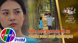 Trúc một mực bảo vệ Bình An trước nghi ngờ của hai Thịnh | THAM VỌNG GIÀU SANG