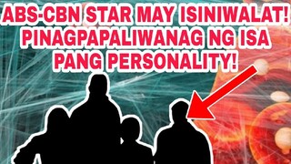 ABS-CBN STAR MAY ISINIWALATA PINAGPAPALIWANAG NG ISA PANG PERSONALITY!