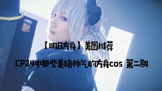 【明日方舟】美图推荐  第二期 那么答案只有一个了，当然是去CP24看方舟那些美艳帅气的小姐姐cos啦！