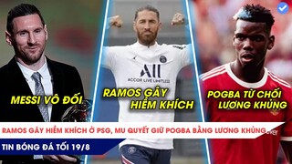 TIN BÓNG ĐÁ TỐI 19/08: Ramos gây “oán” ở Psg? MU giả lương khủng giữ Pogba