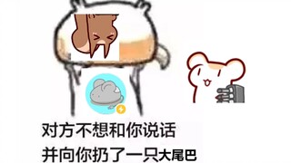 【无前Namae】对方不想跟你说话并创来了一只大尾巴鼠