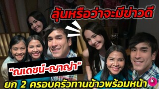 ลุ้นหรือว่าจะมีข่าวดี "ณเดชน์​-ญา​ญ่า" ยก 2 ครอบครัวทานข้าว #ณเดชน์ญาญ่า