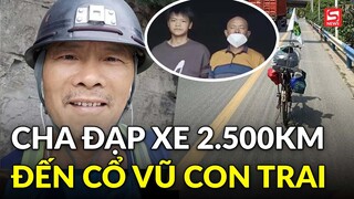 Hành trình xúc động của người cha đạp xe hơn 2.500km suốt 38 ngày về quê cổ vũ con trai thi cấp 3