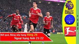 KẾT QUẢ, BẢNG XẾP HẠNG NGOẠI HẠNG ANH VÒNG 26 I BUNDESLIGA VÒNG 23 21/22