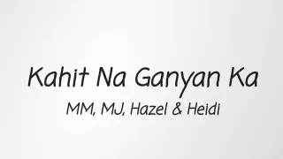 Kahit Na Ganyan Ka - MM, MJ, Haizel & Heidi