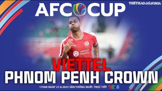 AFC CUP 2022 | VTV6 trực tiếp Viettel FC vs Phnom Penh Crown (17h00 ngày 27/6). NHẬN ĐỊNH BÓNG ĐÁ