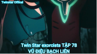 Twin Star exorcists TẬP 78-VŨ ĐIỆU BẠCH LIÊN