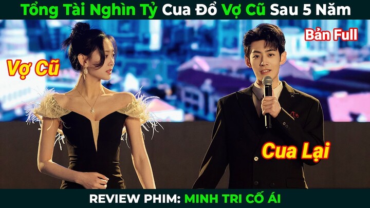 [Review Phim] Tổng Tài Nghìn Tỷ Cua Đổ Vợ Cũ Sau 5 Năm | Minh Tri Cố Ái | Tóm Tắt Phim Ngôn Tình