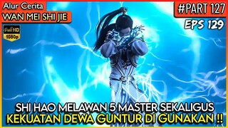 SHI HAO MODE DEWA GUNTUR MENGHABISI 5 MASTER !! - Donghua PERFECT WORLD WANMEI SHIJIE #WMSJ PART 127