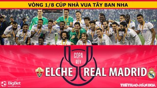 CÚP NHÀ VUA TÂY BAN NHA | Trực tiếp Elche vs Real Madrid (1h00 ngày 21/1). NHẬN ĐỊNH BÓNG ĐÁ