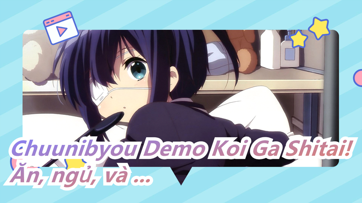 [Chuunibyou Demo Koi Ga Shitai!] Ăn, ngủ, đánh Rikka!