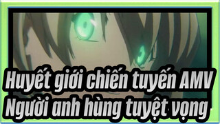 [Huyết giới chiến tuyến AMV] Người anh hùng tuyệt vọng đứng giữa lưng chừng thế giới