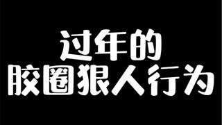 过年的胶圈狠人行为！！你能忍到第几条？！