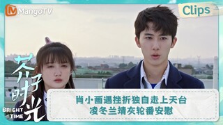 【CLIPS】肖小画遇挫折独自走上天台 凌冬兰靖灰轮番安慰 | 芥子时光 Bright Time｜MangoTV Drama