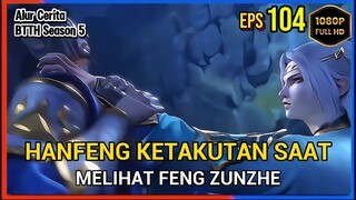 BTTH Season 5 Episode 104 Bagian 4 Subtitle Indonesia - Terbaru Kemarahan Feng Zunzhe Pada Han Feng