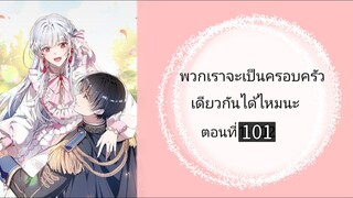 พวกเราจะเป็นครอบครัวเดียวกันได้เลยนะตอนที่ 101