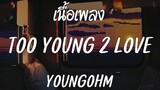 YOUNGOHM - TOO YOUNG 2 LOVE [ เนื้อเพลง ]