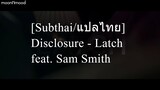 [Subthai/แปลไทย] Disclosure - Latch feat. Sam Smith
