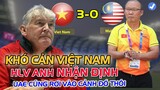 HLV NGƯỜI ANH nhận định: "Việt Nam DỄ ĐOÁN, nhưng kể cả UAE cũng KHÓ NGĂN CHẶN, nói gi Malay"