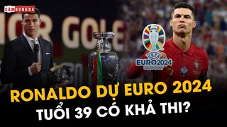 RONALDO THAM DỰ EURO 2024: KHÁT VỌNG TUỔI 39 CÓ KHẢ THI?