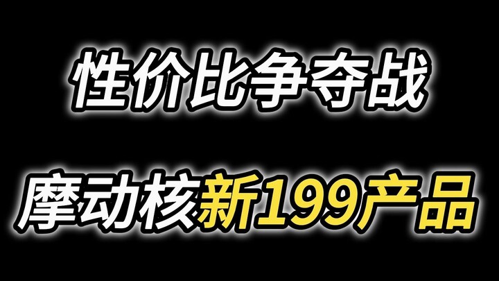 199性价比争夺战，摩动核幻赐是否能守卫成功