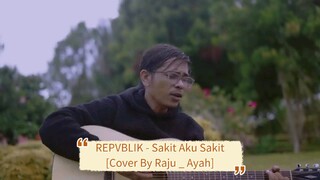REPVBLIK - Sakit Aku Sakit [Cover By Raju _ Ayah]