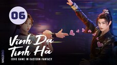 Tập 6 - Thuyết Minh| Vĩnh Dạ Tinh Hà - Love Game in Eastern Fantasy (Ngu Thư Hân, Đinh Vũ Hề,...)