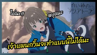 เจ้าแพนกวิ้นจะทำแบบนี้ไม่ได้นะ - Shiroi Suna no Aquatope l พากย์ไทย