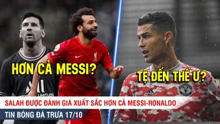 TIN BÓNG ĐÁ TRƯA 17/10 | Salah được đánh giá hơn Messi? Về MU, Ronaldo còn kém cả tiền đạo West Ham