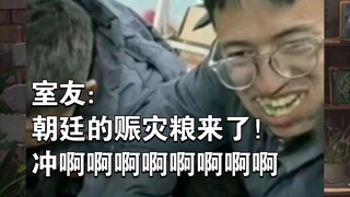 【室友：朝廷的赈灾粮来了！冲啊！！！🤪🤪🤪】