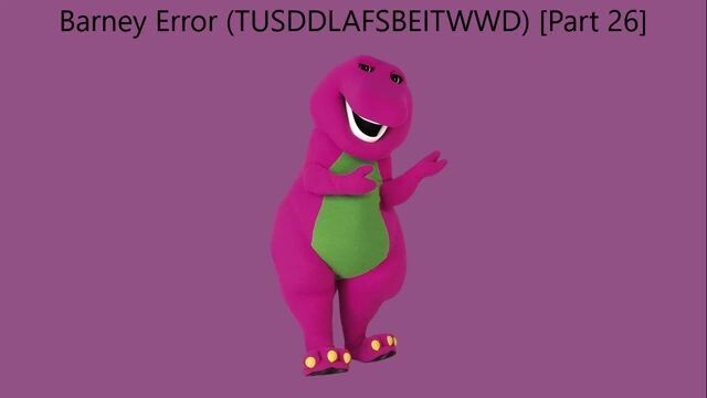 Barney Error (TTUSDDLAFSBEITWWD) [Part 26]