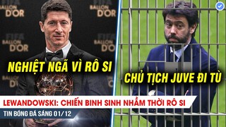 TIN BÓNG ĐÁ 1/12| Lewandowski: Chiến binh sinh nhầm thời, Juve nguy cơ xuống hạng và tước Scudetto