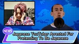 Japanese YouTuber Gets Arrested For Pretending To be Japanese