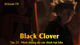 Black Clover Tập 23 - Mình không đủ sức đánh bại hắn