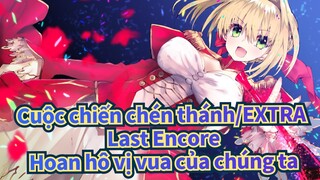 [Cuộc chiến chén thánh/EXTRA Last Encore/AMV/Hoành tráng] Hoan hô vị vua của chúng ta