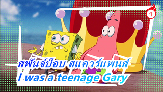 สพันจ์บ็อบ สแควร์แพนส์|[ซีซั่น I/ ไม่มีซับ]I was a teenage Gary_A