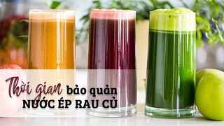 [HỌC LÀM NƯỚC ÉP] THỜI GIAN BẢO QUẢN NƯỚC ÉP RAU CỦ