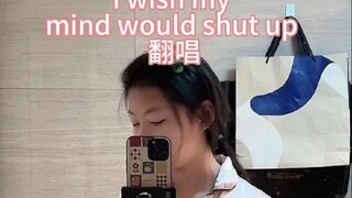 英文翻唱，i wish my mind would shut up，10后