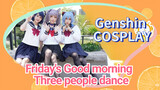 [Genshin Impact COSPLAY] [Friday's Good morning] Three people dance