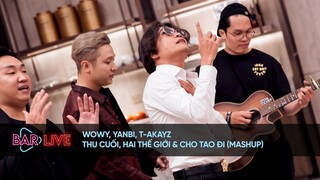 Wowy x Yanbi x T-Akayz - Thu Cuối x Hai Thế Giới x Cho Tao Đi (Mashup) | BAR LIVE