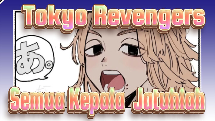 [Tokyo Revengers] "Semua Kepala, Jatuhlah!"