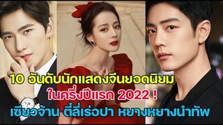 10 อันดับนักแสดงจีนยอดนิยมในครึ่งปีแรก 2022 มีใครบ้างเช็คเลย!!