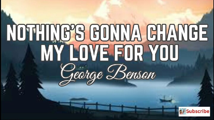 NOTHING'S GONNA CHANGE MY LOVE FOR YOU LYRICS- GEORGE BENSON