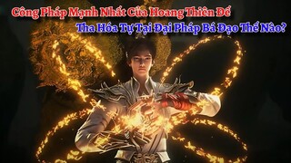 Tha Hóa Tự Tại Đại Pháp, Công Pháp Mạnh Nhất Do Hoang Thiên Đế Sáng Tạo Ra Bá Đạo Thế Nào?