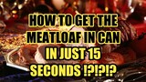 FASTEST WAY TO GET THE MEATLOAF IN CAN