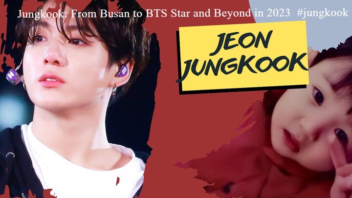 Jungkook: From Busan to BTS Star and Beyond in 2023  #jungkook