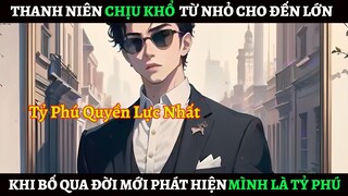 Thanh Niên Chịu Khổ Sở Từ Nhỏ Cho Đến Khi Bố Qua Đời Mới Phát Hiện Mình Là Tỷ Phú