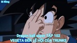Dragon ball super TẬP 102-VEGETA ĐẾN LỄ HỘI CỦA TRUNKS