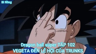 Dragon ball super TẬP 102-VEGETA ĐẾN LỄ HỘI CỦA TRUNKS