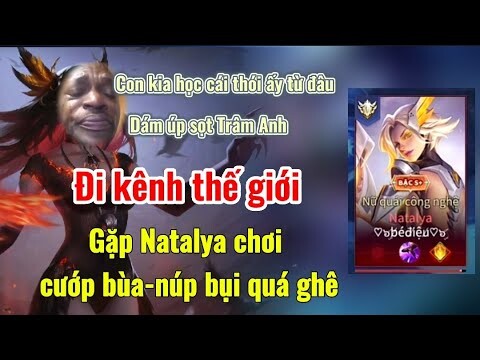 Gặp Natalya cướp bùa núp bụi săn cả Trâm Anh lúc giao lưu kênh thế giới | Liên quân